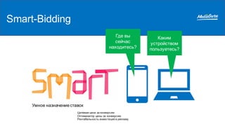 Smart-Bidding
Умное назначение ставок
Целевая цена за конверсию
Оптимизатор цены за конверсию
Рентабельность инвестиций в рекламу
Где вы
сейчас
находитесь?
Каким
устройством
пользуетесь?
 