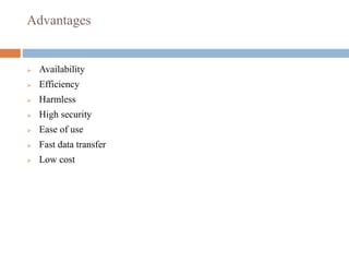 Advantages
 Availability
 Efficiency
 Harmless
 High security
 Ease of use
 Fast data transfer
 Low cost
 