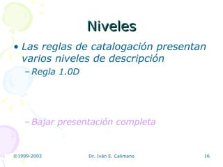 Niveles Las reglas de catalogación presentan varios niveles de descripción Regla 1.0D Bajar presentación completa 