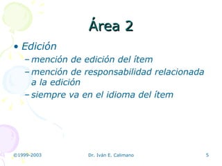 Área 2 Edición mención de edición del ítem mención de responsabilidad relacionada a la edición siempre va en el idioma del ítem 
