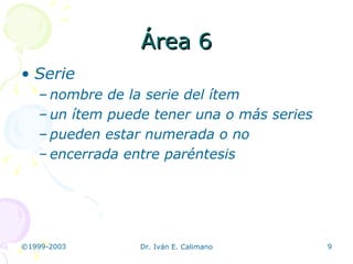 Área 6 Serie nombre de la serie del ítem un ítem puede tener una o más series pueden estar numerada o no encerrada entre paréntesis 
