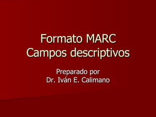 Formato MARC Campos descriptivos Preparado por Dr. Iván E. Calimano 