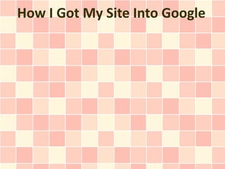 How I Got My Site Into Google
 