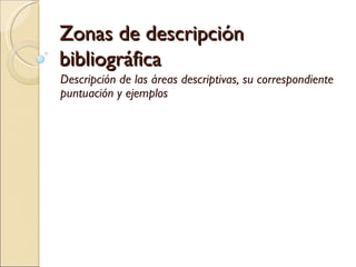 Zonas de descripción bibliográfica Descripción de las áreas descriptivas, su correspondiente puntuación y ejemplos 