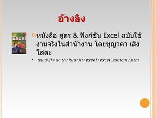 อ้างอิง หนังสือ สูตร  &  ฟังก์ชัน  Excel  ฉบับใช้งานจริงในสำนักงาน โดยชุญาดา เส้งโสตะ  www.lks.ac.th/kuanjit/ excel / excel _content1.htm 