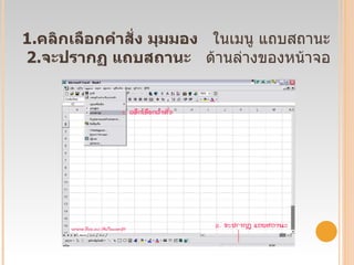 1. คลิกเลือกคำสั่ง   มุมมอง    ในเมนู แถบสถานะ  2. จะปรากฏ แถบสถานะ   ด้านล่างของหน้าจอ 
