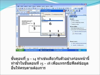 15 16 17 18 ขั้นตอนที่  9 – 14  ทำเช่นเดียวกับตัวอย่างก่อนหน้านี้  ทำซ้ำในขั้นตอนที่  15 – 18  เพื่อแทรกชื่อฟีลด์ข้อมูลอื่นให้ครบตามต้องการ  