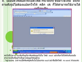 8.   เมื่อปิดไฟล์แล้วจะเปิดไฟล์  ms-word  ขึ้นมาใช้ใหม่  มันจะถามดังรูปไม่ต้องแปลกใจให้  คลิก   ok   ก็ได้สามารถใช้งานได้เหมือนเดิม ต่อไปนี้เวลาเราจะเพิ่มที่อยู่ก็มาพิมพ์ข้อมูลไปใน ไฟล์   excel   แล้วเรียกใช้ได้ทันทีแถมยังสามารถเป็นที่อยู่ไว้เป็นฐานข้อมูลได้อยู่ด้วย    * หมายเหตุ  เวลาจะเปิดพิมพ์ผู้ส่งถึงในโปรแกรม  excel  อย่าลืมปิดไฟล์   ms-word   ด้วยนะค่ะ  ไม่งั้นจะสามารถอ่านได้อย่างเดียวแก้ไขไม่ได้ 