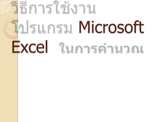 วิธีการใช้งานโปรแกรม Microsoft Excel  ในการคำนวณ 