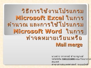 วิธีการใช้งานโปรแกรม  Microsoft Excel  ในการคำนวณ และการใช้โปรแกรม  Microsoft Word   ใน การทำจดหมายเวียนหรือ  Mail merge  นางสาว วราภรณ์ ชำนาญวงษ์ รหัสนิสิต  53011213095  คณะวิทยากาสารสนเทศ  สาขาสารสนเทศศาสตร์  ระบบปกติ 