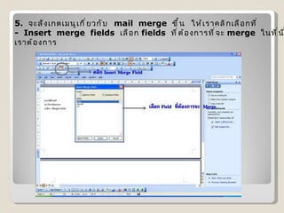 5.   จะสังเกตเมนูเกี่ยวกับ   mail  merge   ขึ้น  ให้เราคลิกเลือกที่  -  Insert  merge  fields   เลือก  fields   ที่ต้องการที่จะ  merge   ในที่นี่ เราต้องการ  