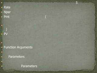 ค่าพารมิเตอร์ของการคำนวณหามูลค่าอนาคต มีทั้งหมด 5 ค่า คือRate แสดงถึงอัตราดอกเบี้ยต่อปีNperแสดงถึงจำนวนงวดทั้งหมดของการลงทุนPmt แสดงถึงจำนวนเงินต่องวด (ค่านี้จะใส่เมื่อมีการจ่ายหรือรับเงินจำนวนเงินเท่า ๆ กันเป็นรายงวดเท่านั้น หากไม่มีการจ่ายหรือรับเงินเป็นรายงวด จะไม่ใส่ค่านี้) PV แสดงถึงมูลค่าของเงิน ณ ปัจจุบันที่จะใช้ในการคำนวณหามูลค่าอนาคต Function Arguments  ค่า Parameters คำอธิบายค่า Parameters ต่าง ๆ