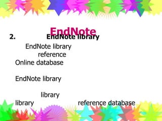 การใช้งานโปรแกรม EndNote ต่อ2. การสร้าง EndNote libraryEndNote library เป็นฐานข้อมูลที่ผู้ใช้ทำการรวบรวม reference จากแหล่งต่างๆ ทั้งที่เป็น Online database หรือเป็นหนังสือ เอกสาร ฯลฯ ที่ทำการบันทึกเพิ่มเติมเอง  ผู้ใช้สามารถสร้าง EndNote library และทำการบันทึกไว้ในสื่อบันทึกข้อมูลชนิดใดก็ได้ ที่มีความจุเพียงพอจะบันทึกข้อมูลใน library ได้ทั้งหมด และทำได้มากกว่า 1 library เพื่อทำการเก็บ reference database แยกตามความต้องการ โดยสามารถเรียกมาใช้งาน บันทึกเพิ่มเติม หรือปรับปรุงได้ตลอดเวลา และจะใช้งาน EndNote library ควบคู่ไปกับการเปิดใช้งาน Microsoft Word เพื่อจัดทำรายการอ้างอิง