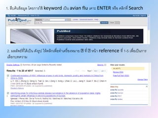 1. สืบค้นข้อมูล โดยการใช้ keyword เป็น avian flu เคาะ ENTER หรือ คลิกที่ Search
2. ผลลัพธ์ที่ได้เป็น ดังรูป ให้คลิกเพื่อทาเครื่องหมาย ที่ 􀀀 หน้า reference ที่ 1-5 เพื่อเป็นการ
เลือกบทความ
 
