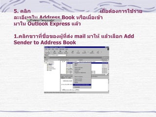 5.  คลิก    เมื่อต้องการใช้รายละเอียดใน  Address Book   หรือเมื่อเข้า มาใน  Outlook Express  แล้ว  1. คลิกขวาที่ชื่อของผู้ที่ส่ง  mail  มาให้ แล้วเลือก  Add Sender to Address Book  