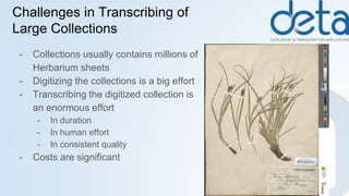 Challenges in Transcribing of
Large Collections
- Collections usually contains millions of
Herbarium sheets
- Digitizing t...