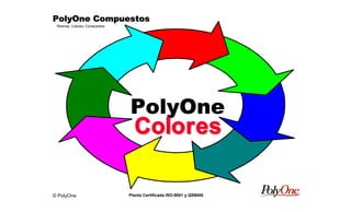 © PolyOne
Resinas, Colores, Compuestos
PolyOne CompuestosPolyOne CompuestosPolyOne CompuestosPolyOne Compuestos
Planta Certificada ISO-9001 y QS9000
PolyOnePolyOne
ColoresColores
 