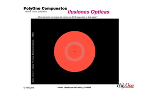 © PolyOne
Resinas, Colores, Compuestos
PolyOne CompuestosPolyOne CompuestosPolyOne CompuestosPolyOne Compuestos
Planta Certificada ISO-9001 y QS9000
Ilusiones Opticas
Mire fijamente a la marca del centro por 20-30 segundos. ¿ Que pasa ?
 