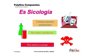 © PolyOne
Resinas, Colores, Compuestos
PolyOne CompuestosPolyOne CompuestosPolyOne CompuestosPolyOne Compuestos
Planta Certificada ISO-9001 y QS9000
Es Sicología
Colorea nuestros
sentimientos
Nos atrae a productos
Nos motiva a actuar
 