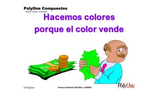 © PolyOne
Resinas, Colores, Compuestos
PolyOne CompuestosPolyOne CompuestosPolyOne CompuestosPolyOne Compuestos
Planta Certificada ISO-9001 y QS9000
Hacemos coloresHacemos colores
porque el color vendeporque el color vende
 