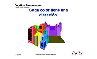 © PolyOne
Resinas, Colores, Compuestos
PolyOne CompuestosPolyOne CompuestosPolyOne CompuestosPolyOne Compuestos
Planta Certificada ISO-9001 y QS9000
Cada color tiene una
dirección.
 