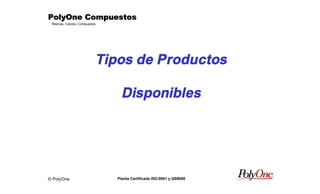 © PolyOne
Resinas, Colores, Compuestos
PolyOne CompuestosPolyOne CompuestosPolyOne CompuestosPolyOne Compuestos
Planta Certificada ISO-9001 y QS9000
Tipos de Productos
Disponibles
 