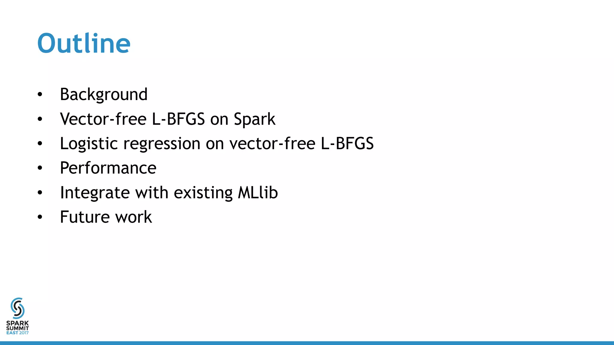 Outline
• Background
• Vector-free L-BFGS on Spark
• Logistic regression on vector-free L-BFGS
• Performance
• Integrate with existing MLlib
• Future work
 