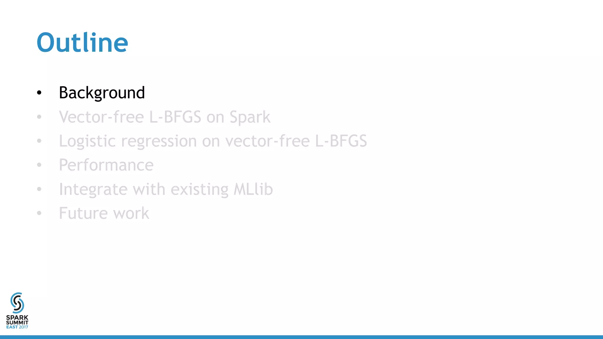 Outline
• Background
• Vector-free L-BFGS on Spark
• Logistic regression on vector-free L-BFGS
• Performance
• Integrate with existing MLlib
• Future work
 