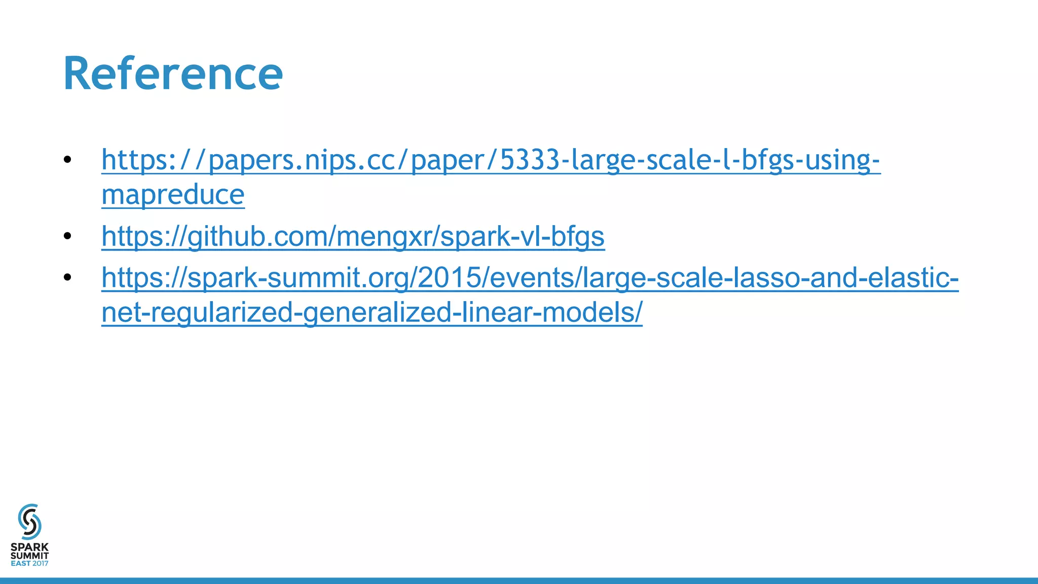 Reference
• https://papers.nips.cc/paper/5333-large-scale-l-bfgs-using-
mapreduce
• https://github.com/mengxr/spark-vl-bfgs
• https://spark-summit.org/2015/events/large-scale-lasso-and-elastic-
net-regularized-generalized-linear-models/
 