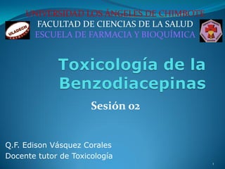 UNIVERSIDAD LOS ÁNGELES DE CHIMBOTE
FACULTAD DE CIENCIAS DE LA SALUD
ESCUELA DE FARMACIA Y BIOQUÍMICA
Sesión 02
Q.F. Edison Vásquez Corales
Docente tutor de Toxicología
1
 