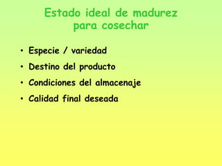 Estado ideal de madurez
para cosechar
• Especie / variedad
• Destino del producto
• Condiciones del almacenaje
• Calidad final deseada
 