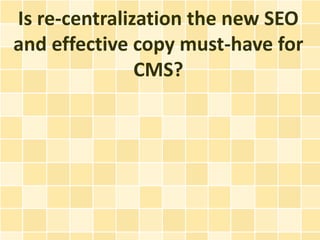 Is re-centralization the new SEO
and effective copy must-have for
               CMS?
 