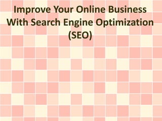 Improve Your Online Business
With Search Engine Optimization
             (SEO)
 