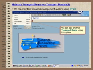 Maintain Transport Route to a Transport Domain(1)
We can maintain transport management system using STMS
We can add another
Transport Route using
this option
We can add another
Transport Route using
this option
 