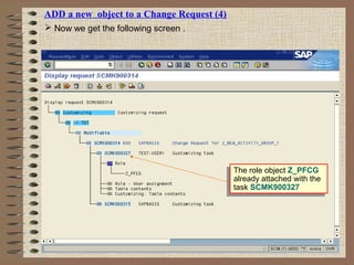 ADD a new object to a Change Request (4)
 Now we get the following screen .
The role object Z_PFCG
already attached with the
task SCMK900327
The role object Z_PFCG
already attached with the
task SCMK900327
 