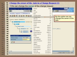 Change the owner of the task in a Change Request (1)
We can change the owner of the change request .
By this option we can
change the owner of the
task
By this option we can
change the owner of the
task
 