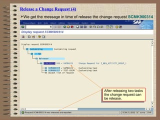 Release a Change Request (4)
We get the message in time of release the change request SCMK900314
After releasing two tasks
the change request can
be release.
After releasing two tasks
the change request can
be release.
 