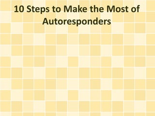 10 Steps to Make the Most of
      Autoresponders
 