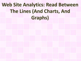 Web Site Analytics: Read Between
  The Lines (And Charts, And
            Graphs)
 