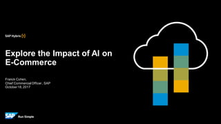 Franck Cohen,
Chief CommercialOfficer, SAP
October18,2017
Explore the Impact of AI on
E-Commerce
 