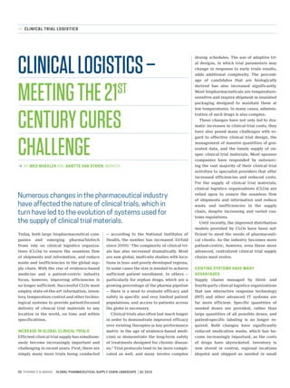 Clinical Trial Logistics
20 pharma’s almanac Global pharmaceutical supply chain landscape Q1 2016
BY Wes Wheeler AND Ariette van Strien, Marken>
>
ClinicalLogistics–
Meetingthe21st
CenturyCures
Challenge
Numerous changes in the pharmaceutical industry
have affected the nature of clinical trials, which in
turn have led to the evolution of systems used for
the supply of clinical trial materials.
Today, both large biopharmaceutical com-
panies and emerging pharma/biotech
firms rely on clinical logistics organiza-
tions (CLOs) to ensure the seamless flow
of shipments and information, and reduce
waste and inefficiencies in the global sup-
ply chain. With the rise of evidence-based
medicine and a patient-centric industry
focus, however, improving efficiencies is
no longer sufficient. Successful CLOs must
employ state-of-the-art information, inven-
tory, temperature control and other techno-
logical systems to provide patient-focused
delivery of clinical trial materials to any
location in the world, on time and within
specifications.
Increase in global clinical trials
Efficient clinical trial supply has simultane-
ously become increasingly important and
challenging in recent years. First, there are
simply many more trials being conducted
— according to the National Institutes of
Health, the number has increased 33-fold
since 2000.1
The complexity of clinical tri-
als has also increased dramatically. Most
are now global, multi-site studies with loca-
tions in less- and poorly developed regions.
In some cases the size is needed to achieve
sufficient patient enrollment. In others —
particularly for orphan drugs, which are a
growing percentage of the pharma pipeline
— there is a need to evaluate efficacy and
safety in specific and very limited patient
populations, and access to patients across
the globe is necessary.
Clinical trials also often last much longer
in order to demonstrate improved efficacy
over existing therapies (a key performance
metric in the age of evidence-based medi-
cine) or demonstrate the long-term safety
of treatments designed for chronic diseas-
es.2
Trial protocols tend to be more compli-
cated as well, and many involve complex
dosing schedules. The use of adaptive tri-
al designs, in which trial parameters may
change in response to early trials results,
adds additional complexity. The percent-
age of candidates that are biologically
derived has also increased significantly.
Most biopharmaceuticals are temperature-
sensitive and require shipment in insulated
packaging designed to maintain them at
low temperatures. In many cases, adminis-
tration of such drugs is also complex.
These changes have not only led to dra-
matic increases in clinical trial costs, they
have also posed many challenges with re-
gard to effective clinical trial design, the
management of massive quantities of gen-
erated data, and the timely supply of on-
spec clinical trial materials. Most sponsor
companies have responded by outsourc-
ing the vast majority of their clinical trial
activities to specialist providers that offer
increased efficiencies and reduced costs.
For the supply of clinical trial materials,
clinical logistics organizations (CLOs) are
relied upon to ensure the seamless flow
of shipments and information and reduce
waste and inefficiencies in the supply
chain, despite increasing and varied cus-
toms regulations.
Until recently, the improved distribution
models provided by CLOs have been suf-
ficient to meet the needs of pharmaceuti-
cal clients. As the industry becomes more
patient-centric, however, even these more
advanced, centralized clinical trial supply
chains must evolve.
Existing systems have many
advantages
Supply chains managed by third- and
fourth-party clinical logistics organizations
that use interactive response technology
(IRT) and other advanced IT systems are
far more efficient. Specific quantities of
needed doses are provided, rather than
large quantities of all possible doses, and
patient-specific labeling is no longer re-
quired. Both changes have significantly
reduced medication waste, which has be-
come increasingly important, as the costs
of drugs have skyrocketed. Inventory is
now stored in central, regional locations
(depots) and shipped as needed in small
 