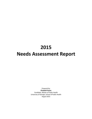2015
Needs Assessment Report
Prepared by:
Elizabeth Rutan
Candidate, Master of Public Health
University of Georgia, School of Public Health
August 2015
 