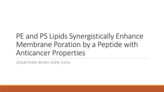 PE and PS Lipids Synergistically Enhance
Membrane Poration by a Peptide with
Anticancer Properties
JONATHAN WING-HON CHIU
 
