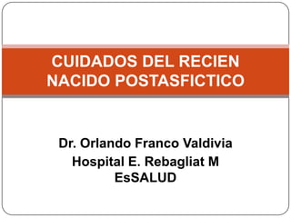 CUIDADOS DEL RECIEN
NACIDO POSTASFICTICO


 Dr. Orlando Franco Valdivia
   Hospital E. Rebagliat M
          EsSALUD
 