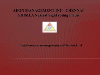 http://www.aeonmanagements.net/aboutus.html
AEON MANAGEMENT INC –CHENNAI
SHIMLA Nearest Sight seeing Places
 