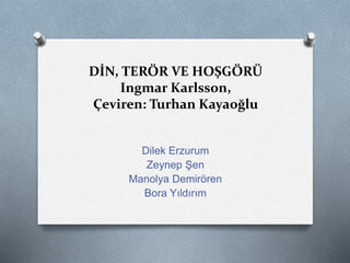 DİN, TERÖR VE HOŞGÖRÜ
Ingmar Karlsson,
Çeviren: Turhan Kayaoğlu
Dilek Erzurum
Zeynep Şen
Manolya Demirören
Bora Yıldırım
 