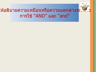 ให้อธิบายความเหมือนหรือความแตกต่างระหว่าง การใช้ “ AND ”  และ “ and ” 