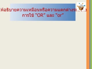 ให้อธิบายความเหมือนหรือความแตกต่างระหว่าง การใช้ “ OR ”  และ “ or ” 