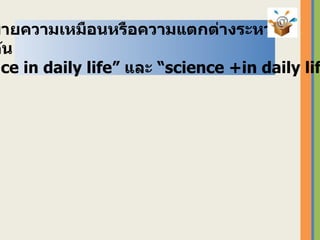 ให้อธิบายความเหมือนหรือความแตกต่างระหว่าง ใช้คำค้น “ science in daily life”  และ “ science +in daily life” 