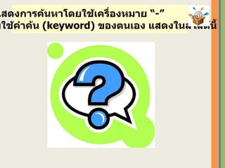 ให้แสดงการค้นหาโดยใช้เครื่องหมาย “ -”  โดยใช้คำค้น  ( keyword)  ของตนเอง   แสดงในสไลด์นี้ 